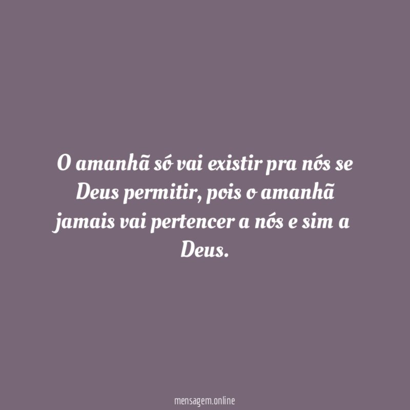 O amanhã só vai existir pra nós se Deus permitir