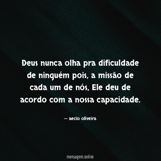 Deus nunca olha pra dificuldade de ninguém pois