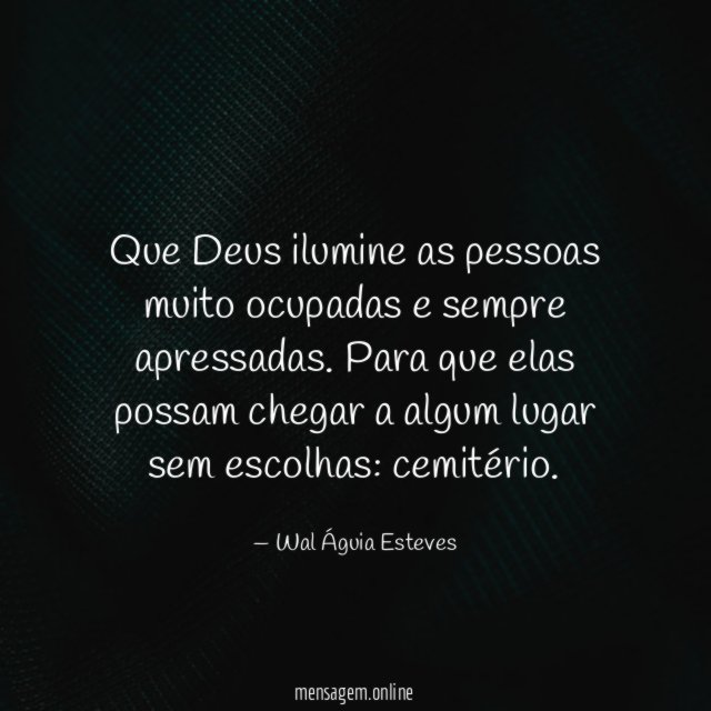 Que Deus ilumine as pessoas muito ocupadas e sempre apressadas