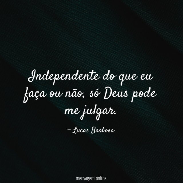 Independente do que eu faça ou não