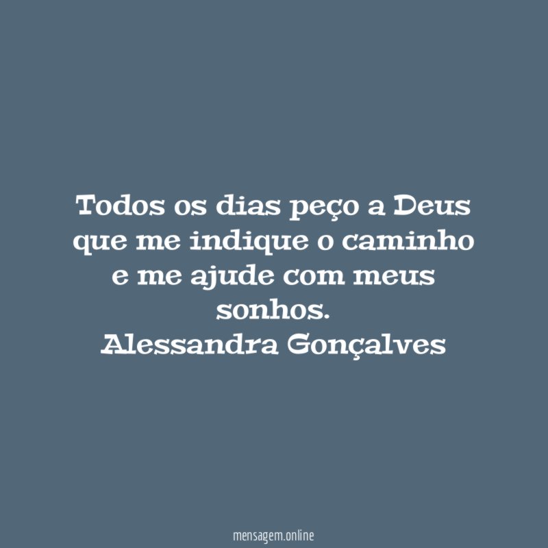 Todos os dias peço a Deus que me indique o caminho e me ajude com meus sonhos.