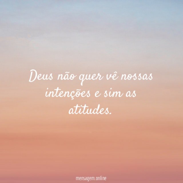 Deus não quer vê nossas intenções e sim as atitudes