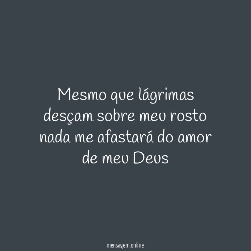 Mesmo que lágrimas desçam sobre meu rosto nada me
