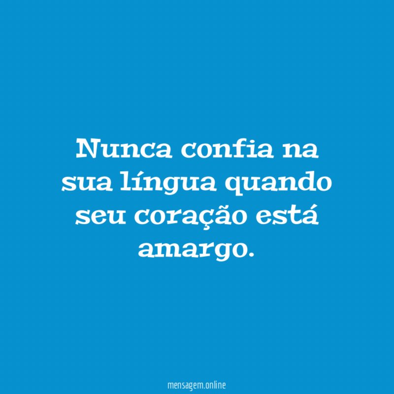 Se o coração estiver amargo, feche a boca