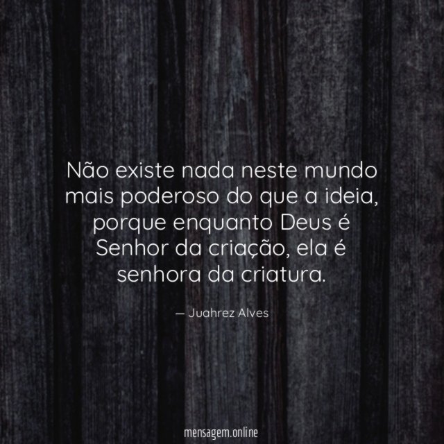 Não existe nada neste mundo mais poderoso do que a ideia