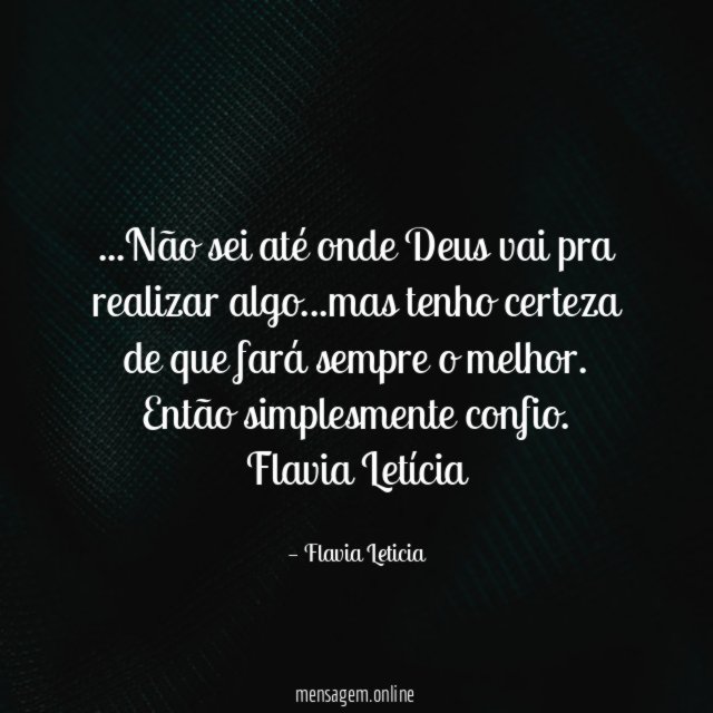 …Não sei até onde Deus vai pra realizar algo…mas tenho certeza de que fará sempre o melhor. Então simplesmente confio.