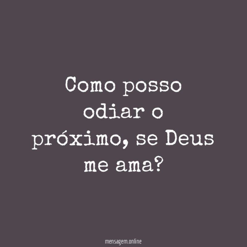 Como posso odiar o próximo