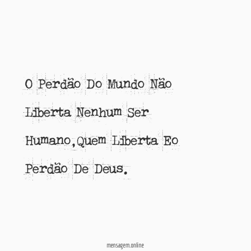 O Perdão Do Mundo Não Liberta Nenhum Ser Humano
