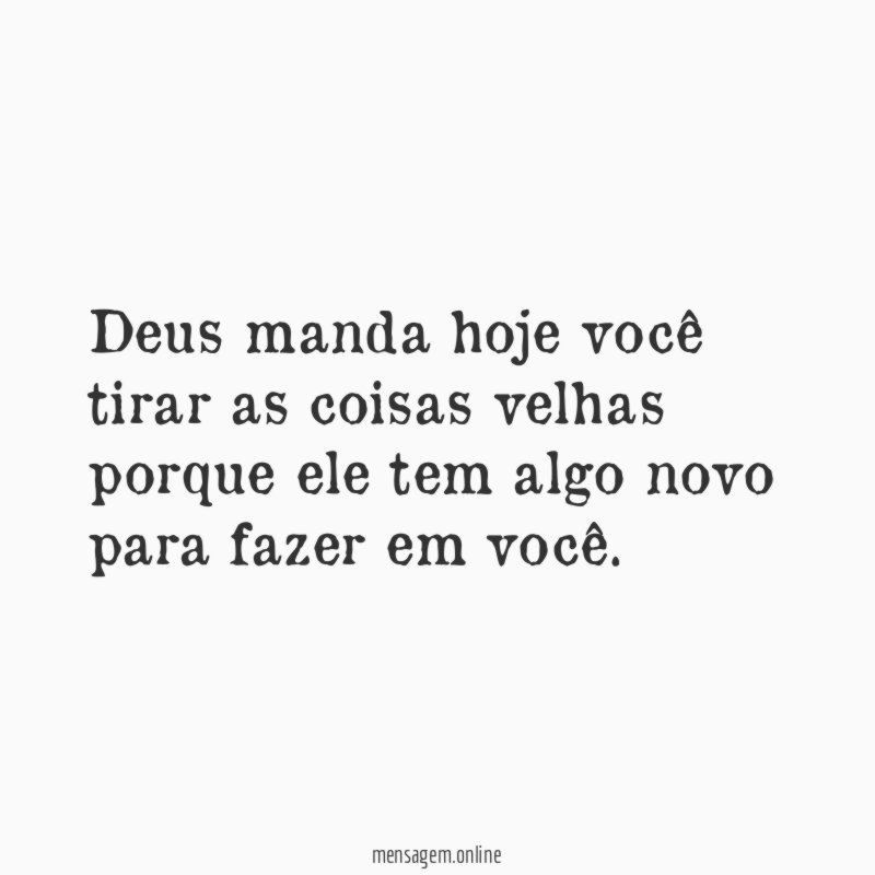 Deus manda hoje você tirar as coisas velhas
