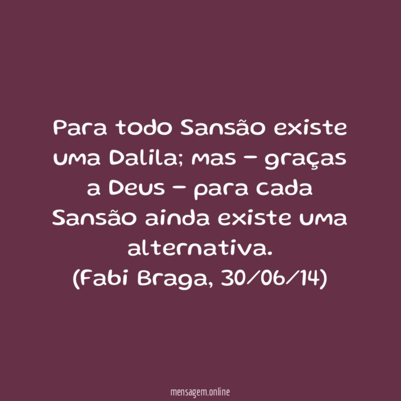 Para todo Sansão existe uma Dalila; mas - graças a Deus - para cada Sansão ainda existe uma alternativa.