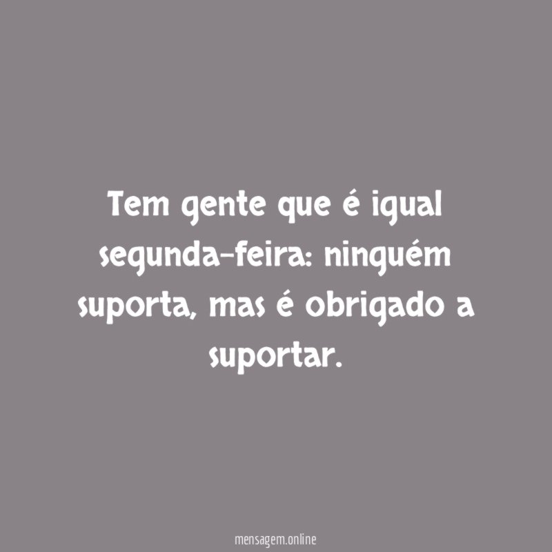 Tem gente que é igual segunda-feira