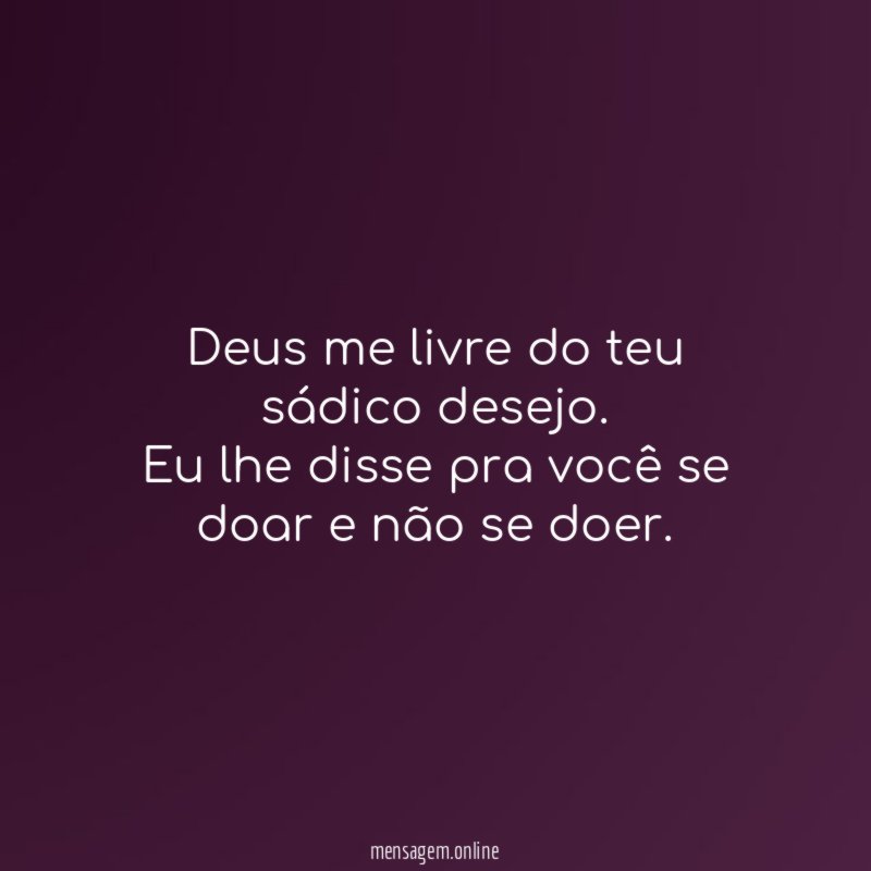Deus me livre do teu sádico desejo
