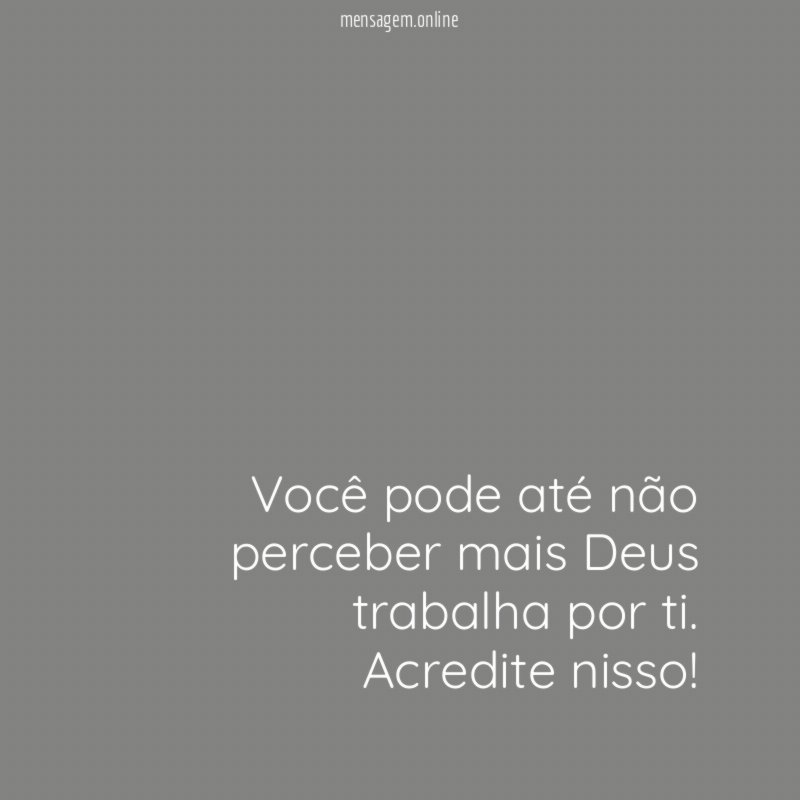 Você pode até não perceber mais Deus trabalha por ti