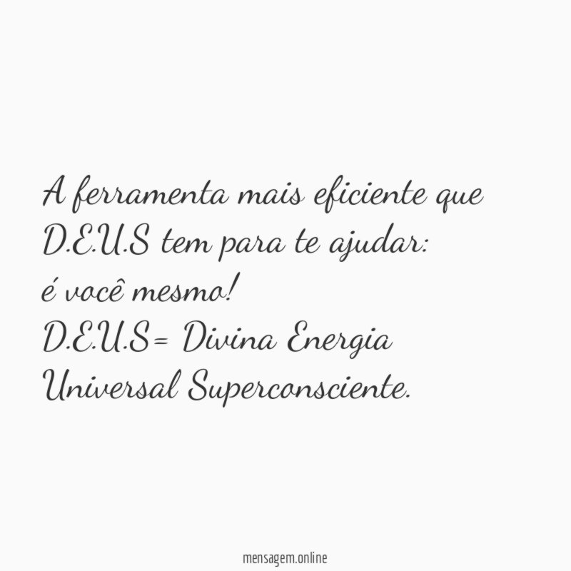 A ferramenta mais eficiente que D.E.U.S tem para te ajudar:
é você mesmo!