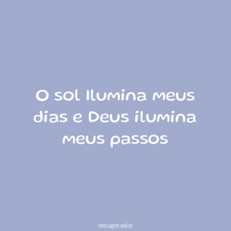 O sol Ilumina meus dias e Deus ilumina meus passos”