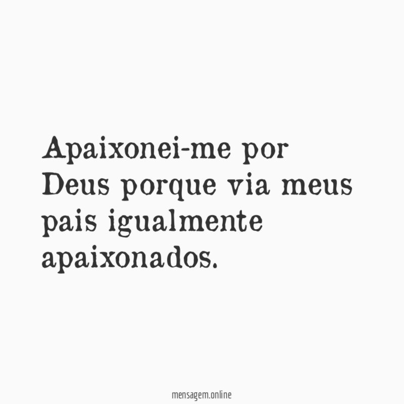 Apaixonei-me por Deus porque via meus pais igualmente apaixonados