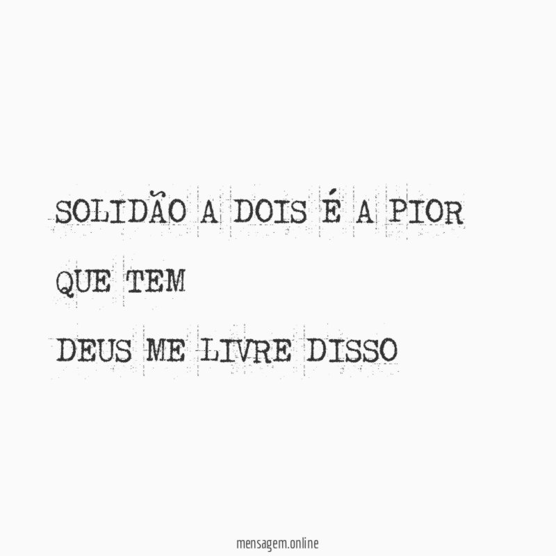 SOLIDÃO A DOIS É A PIOR QUE TEM DEUS ME LIVRE DISSO
