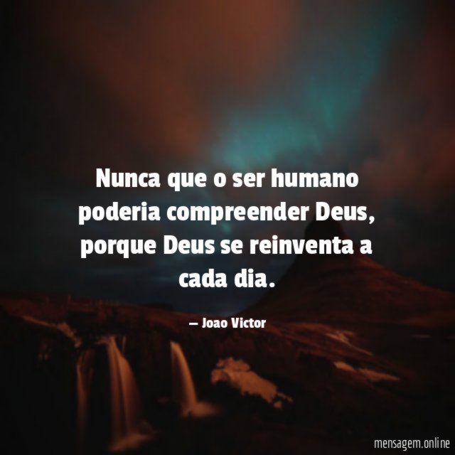 Nunca que o ser humano poderia compreender Deus