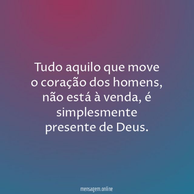 Tudo aquilo que move o coração dos homens