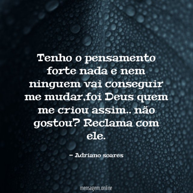 Tenho o pensamento forte nada e nem ninguem vai conseguir me mudar