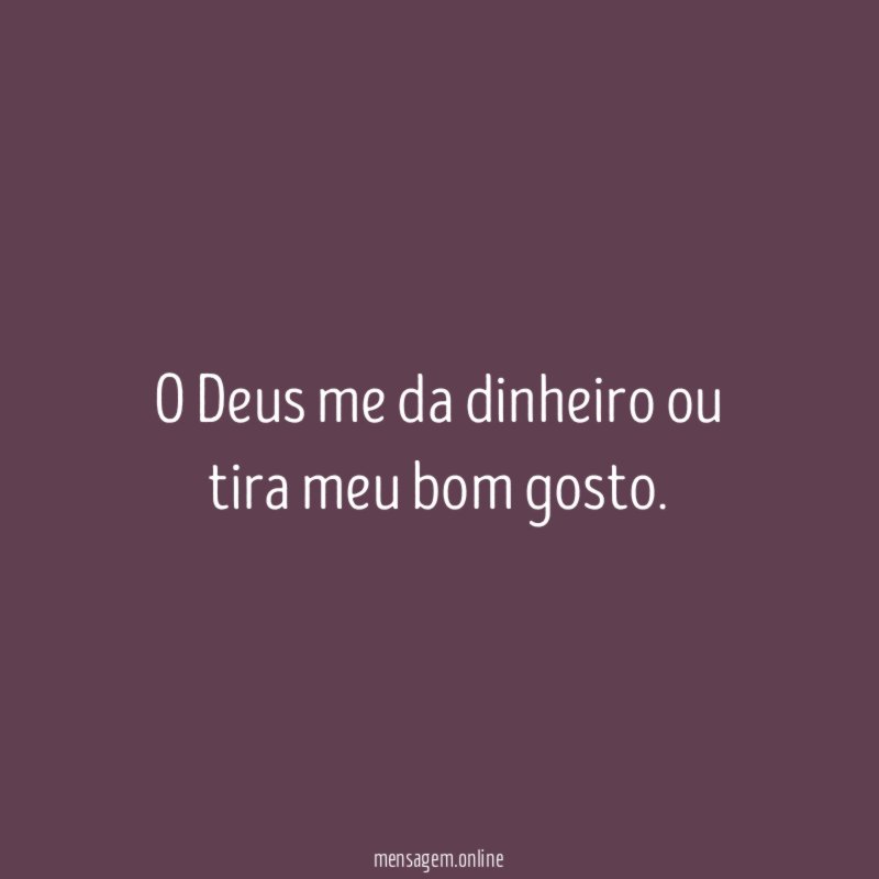O Deus me da dinheiro ou tira meu bom gosto