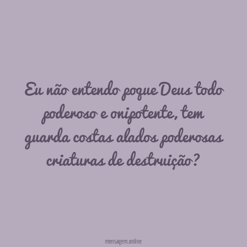 Eu não entendo poque Deus todo poderoso e onipotente