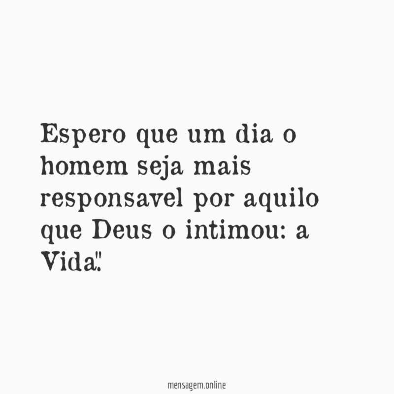 Espero que um dia o homem seja mais