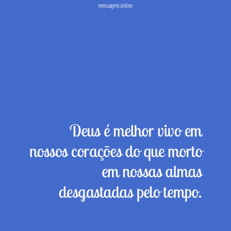 Deus é melhor vivo em nossos corações do