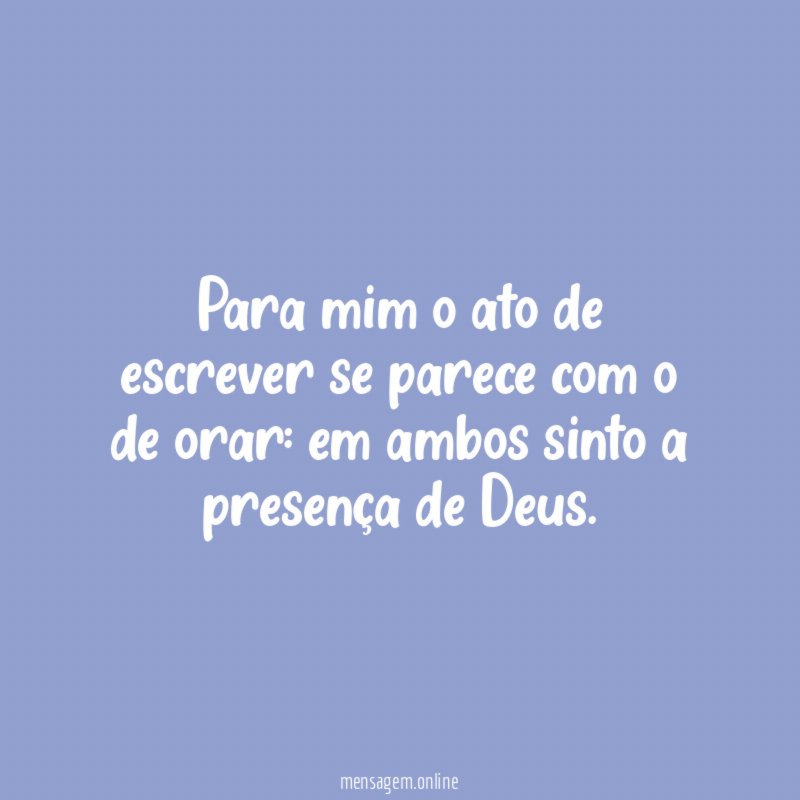 Para mim o ato de escrever se parece com o de orar