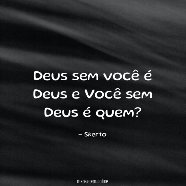 Deus sem você é Deus e Você sem Deus é quem
