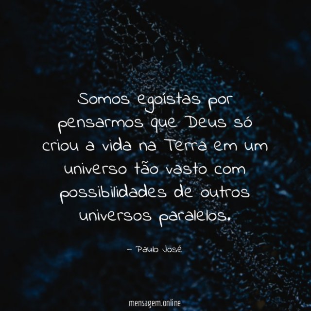 Somos egoístas por pensarmos que Deus só criou