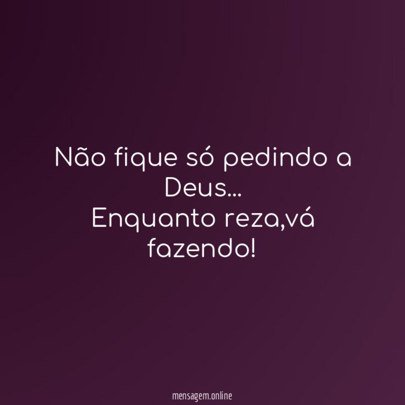 Não fique só pedindo a Deus