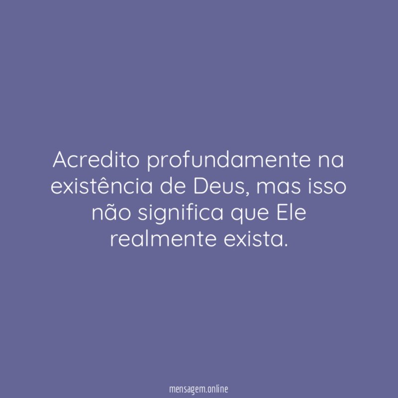 Acredito profundamente na existência de Deus