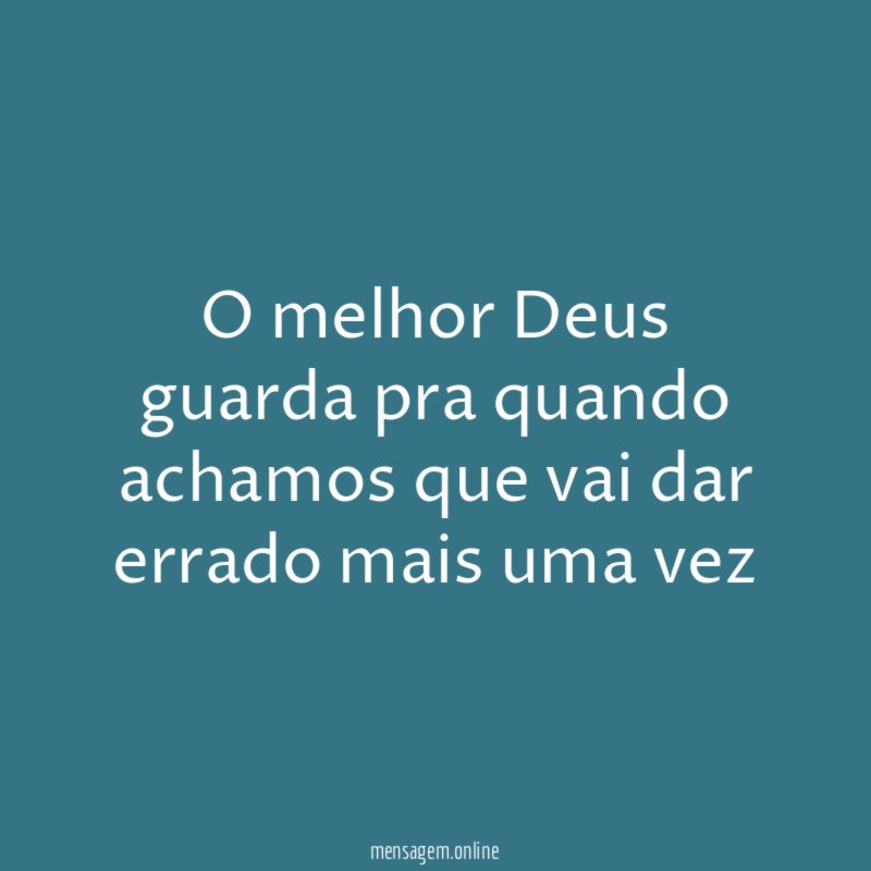 O melhor Deus guarda pra quando achamos que