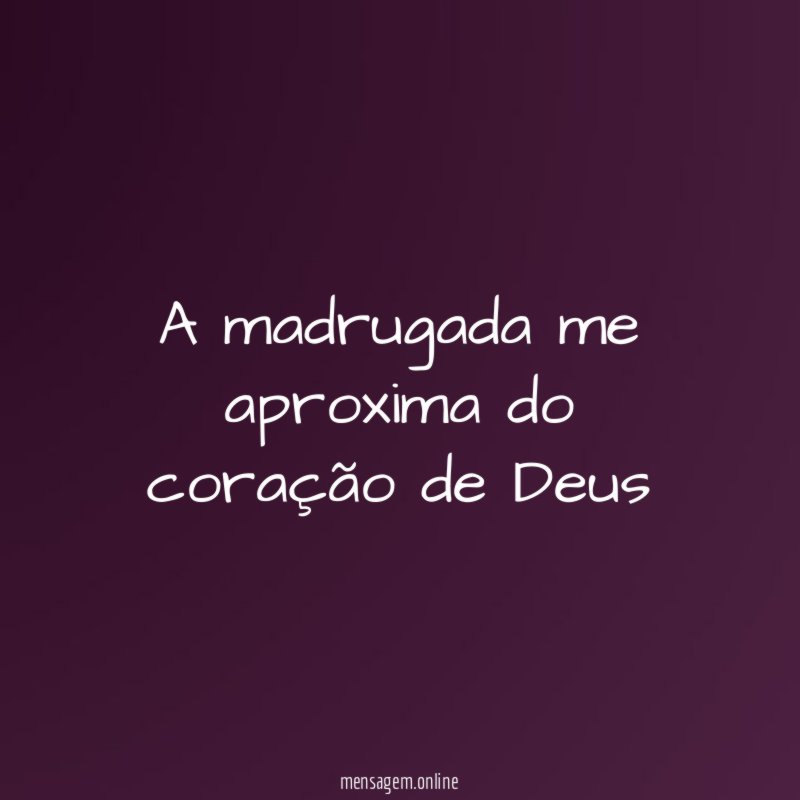 A madrugada me aproxima do coração de Deus