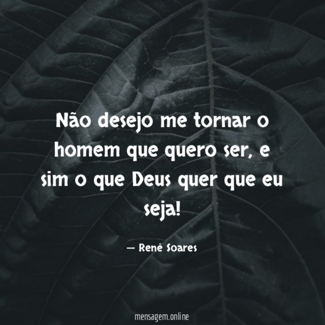 Não desejo me tornar o homem que quero ser