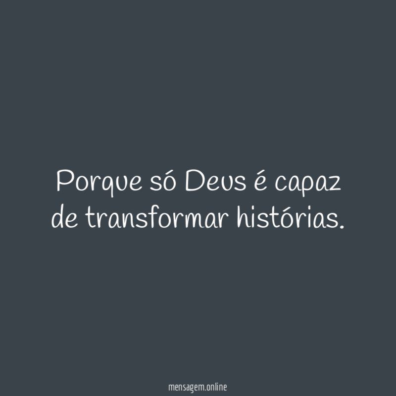 Porque só Deus é capaz de transformar histórias