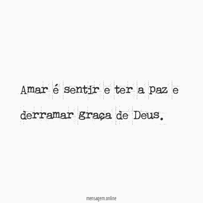 Amar é sentir e ter a paz e derramar graça de Deus