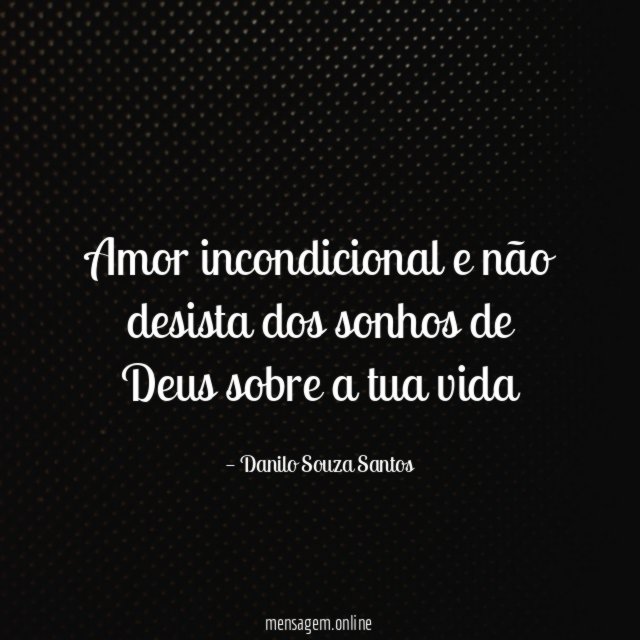 Amor incondicional e não desista dos sonhos de