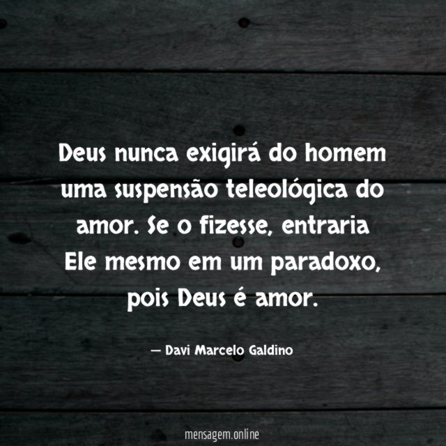 Deus nunca exigirá do homem uma suspensão teleológica do amor