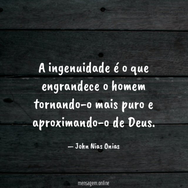 A ingenuidade é o que engrandece o homem