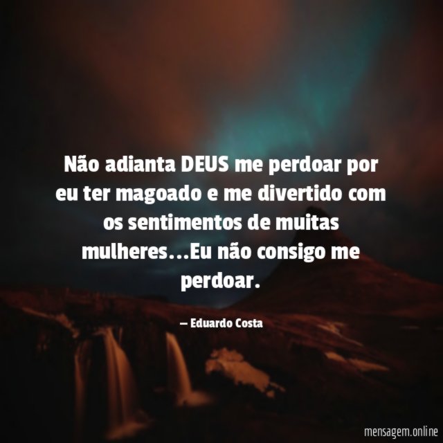Não adianta DEUS me perdoar por eu ter