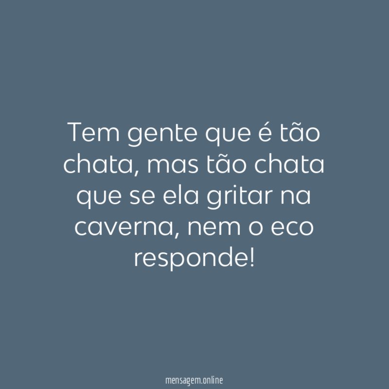 Tem gente que é tão chata
