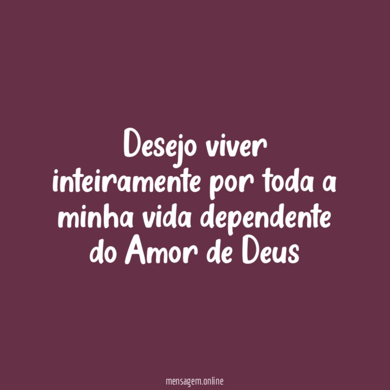 Desejo viver inteiramente por toda a minha vida