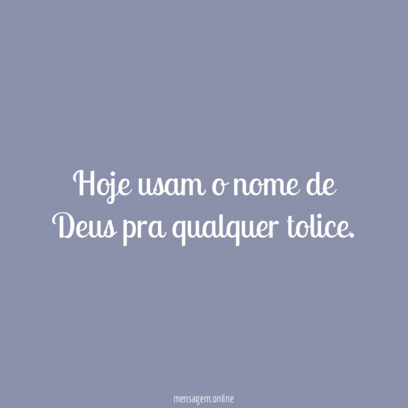 Hoje usam o nome de Deus pra qualquer tolice