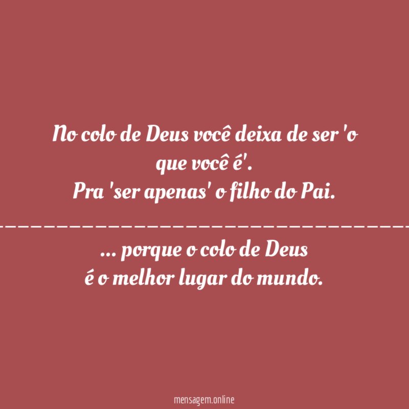 No colo de Deus você deixa de ser 'o que você é'.
Pra 'ser apenas' o filho do Pai.