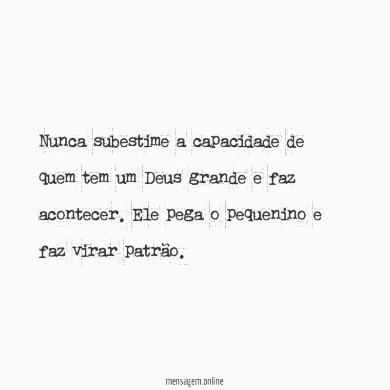 Nunca subestime a capacidade de quem tem um