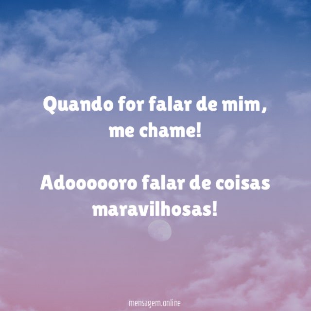 Quando for falar de mim, me chame!