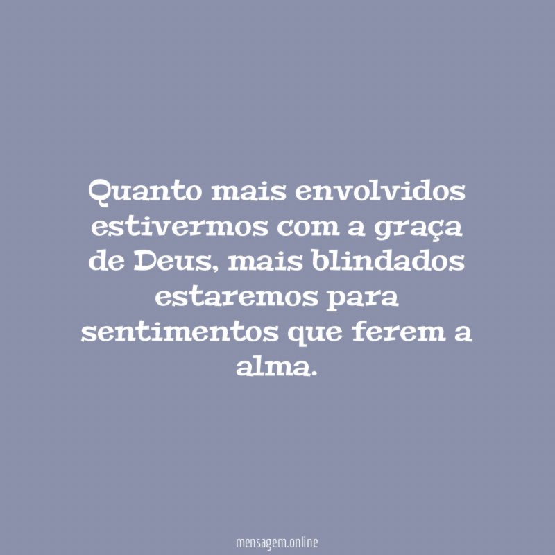 Quanto mais envolvidos estivermos com a graça de Deus
