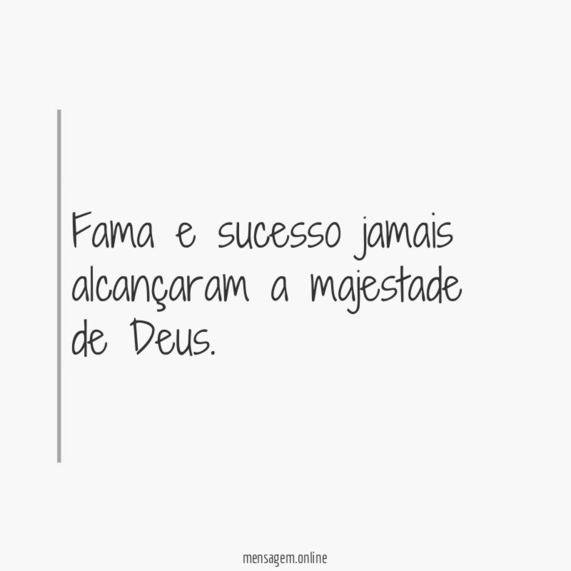 Fama e sucesso jamais alcançaram a majestade de Deus